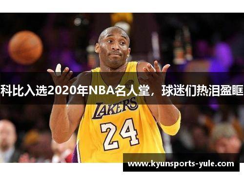 科比入选2020年NBA名人堂，球迷们热泪盈眶