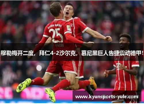 穆勒梅开二度，拜仁4-2沙尔克，慕尼黑巨人告捷震动德甲！