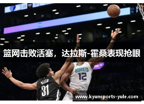 篮网击败活塞，达拉斯-霍桑表现抢眼