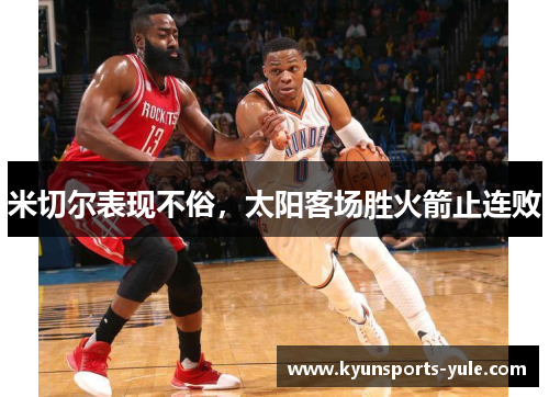 米切尔表现不俗，太阳客场胜火箭止连败