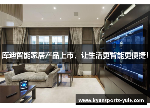 库迪智能家居产品上市，让生活更智能更便捷！