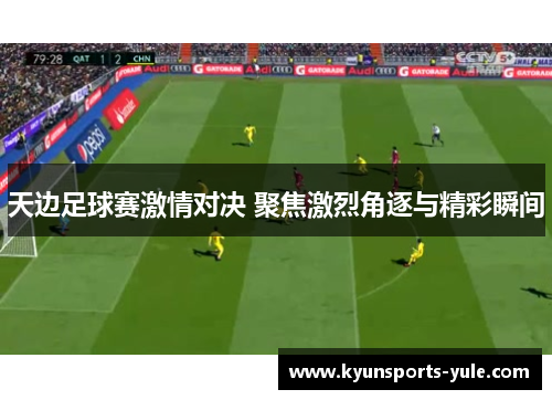 天边足球赛激情对决 聚焦激烈角逐与精彩瞬间