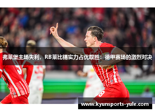 弗莱堡主场失利，RB莱比锡实力占优取胜：德甲赛场的激烈对决