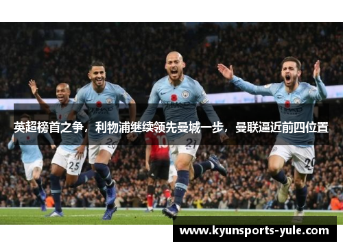 英超榜首之争，利物浦继续领先曼城一步，曼联逼近前四位置