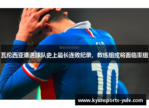 瓦伦西亚遭遇球队史上最长连败纪录，教练组或将面临重组