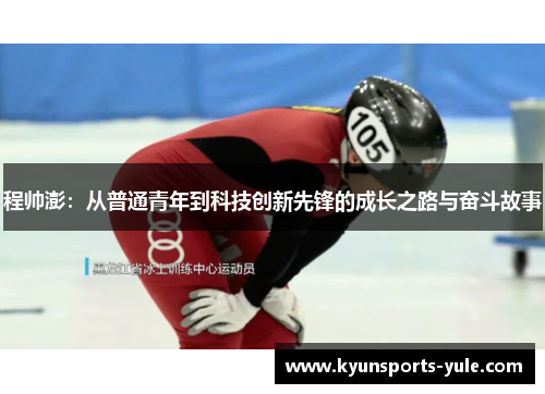 程帅澎：从普通青年到科技创新先锋的成长之路与奋斗故事