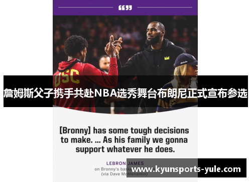 詹姆斯父子携手共赴NBA选秀舞台布朗尼正式宣布参选