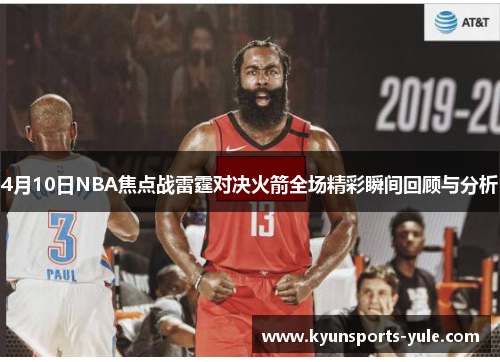 4月10日NBA焦点战雷霆对决火箭全场精彩瞬间回顾与分析