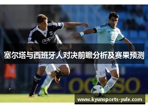 塞尔塔与西班牙人对决前瞻分析及赛果预测