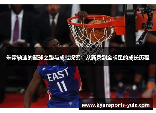 朱霍勒迪的篮球之路与成就探索：从新秀到全明星的成长历程
