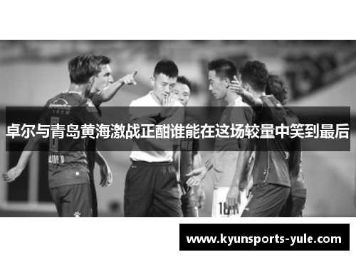 卓尔与青岛黄海激战正酣谁能在这场较量中笑到最后